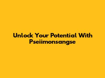 Unlock Your Potential With Pseiimonsangse
