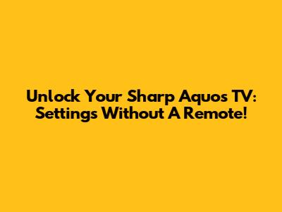 Unlock Your Sharp Aquos TV: Settings Without A Remote!