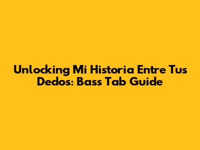 Unlocking 'Mi Historia Entre Tus Dedos': Bass Tab Guide