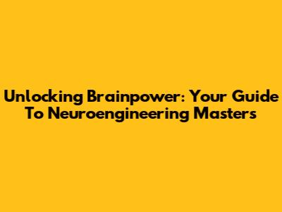Unlocking Brainpower: Your Guide To Neuroengineering Masters