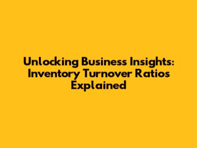 Unlocking Business Insights: Inventory Turnover Ratios Explained