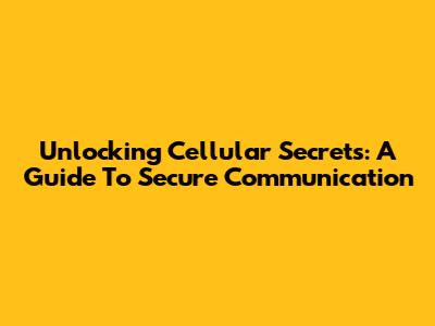 Unlocking Cellular Secrets: A Guide To Secure Communication