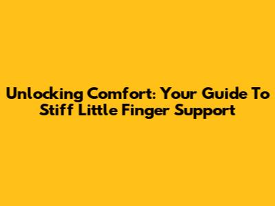 Unlocking Comfort: Your Guide To Stiff Little Finger Support