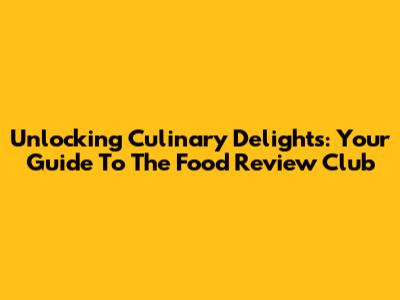 Unlocking Culinary Delights: Your Guide To The Food Review Club