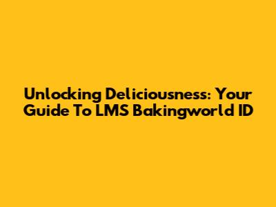 Unlocking Deliciousness: Your Guide To LMS Bakingworld ID