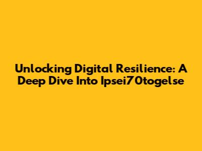Unlocking Digital Resilience: A Deep Dive Into Ipsei70togelse