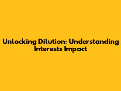 Unlocking Dilution: Understanding Interest's Impact