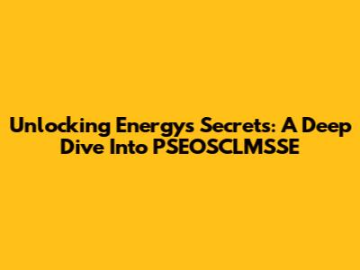 Unlocking Energy's Secrets: A Deep Dive Into PSEOSCLMSSE
