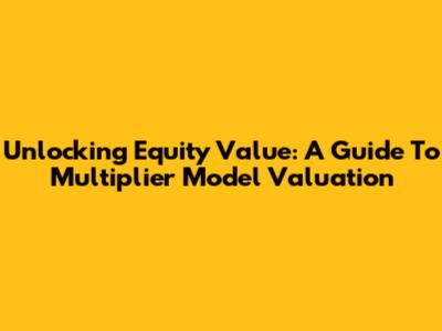 Unlocking Equity Value: A Guide To Multiplier Model Valuation