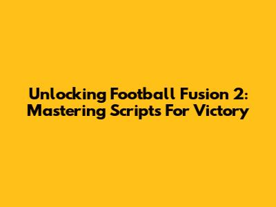 Unlocking Football Fusion 2: Mastering Scripts For Victory