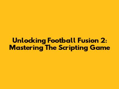 Unlocking Football Fusion 2: Mastering The Scripting Game