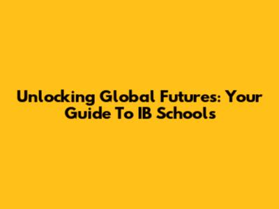 Unlocking Global Futures: Your Guide To IB Schools