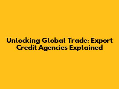 Unlocking Global Trade: Export Credit Agencies Explained