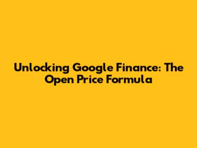 Unlocking Google Finance: The Open Price Formula
