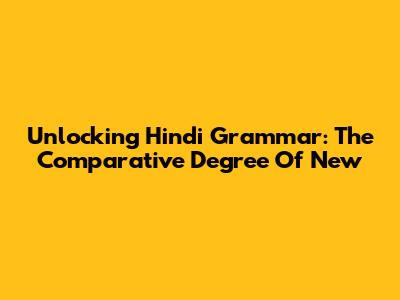 Unlocking Hindi Grammar: The Comparative Degree Of 'New'