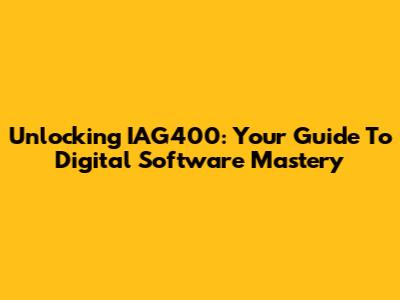 Unlocking IAG400: Your Guide To Digital Software Mastery