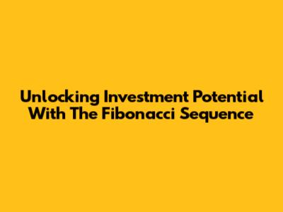 Unlocking Investment Potential With The Fibonacci Sequence