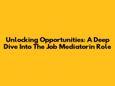 Unlocking Opportunities: A Deep Dive Into The Job Mediatorin Role