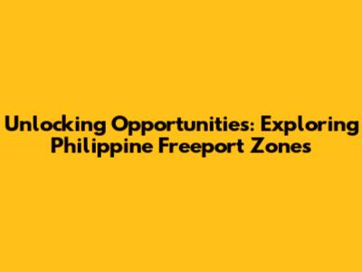 Unlocking Opportunities: Exploring Philippine Freeport Zones