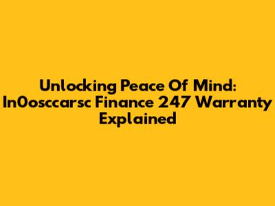 Unlocking Peace Of Mind: In0osccarsc Finance 247 Warranty Explained
