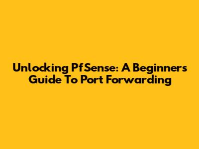 Unlocking PfSense: A Beginner's Guide To Port Forwarding