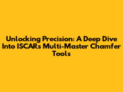 Unlocking Precision: A Deep Dive Into ISCAR's Multi-Master Chamfer Tools