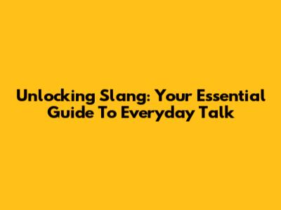 Unlocking Slang: Your Essential Guide To Everyday Talk
