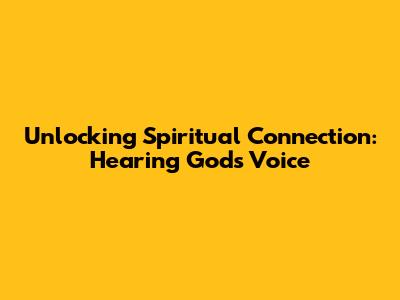 Unlocking Spiritual Connection: Hearing God's Voice