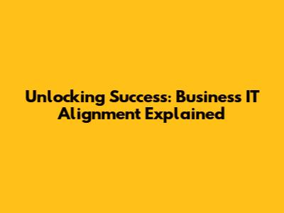 Unlocking Success: Business IT Alignment Explained