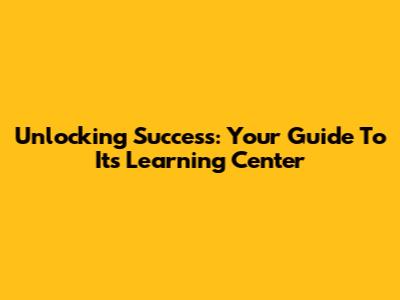 Unlocking Success: Your Guide To It's Learning Center