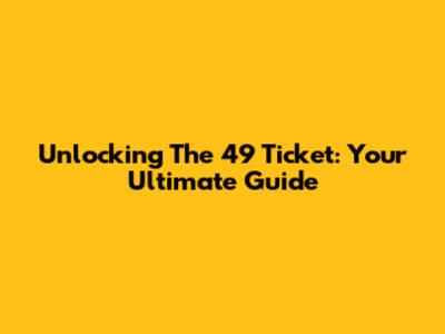 Unlocking The 49 Ticket: Your Ultimate Guide