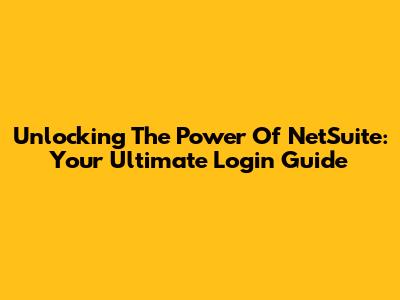 Unlocking The Power Of NetSuite: Your Ultimate Login Guide