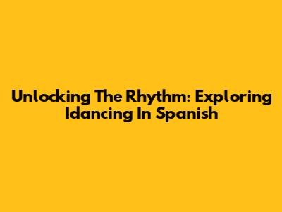 Unlocking The Rhythm: Exploring 'Idancing' In Spanish