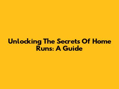 Unlocking The Secrets Of Home Runs: A Guide