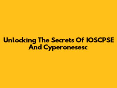 Unlocking The Secrets Of IOSCPSE And Cyperonesesc