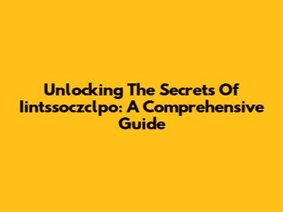Unlocking The Secrets Of Iintssoczclpo: A Comprehensive Guide