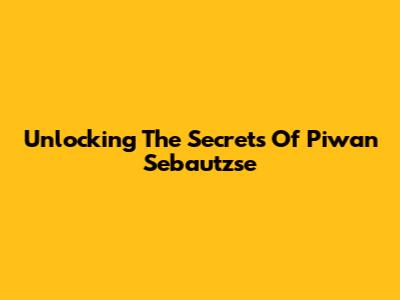 Unlocking The Secrets Of Piwan Sebautzse