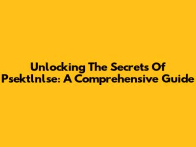 Unlocking The Secrets Of Psektlnlse: A Comprehensive Guide