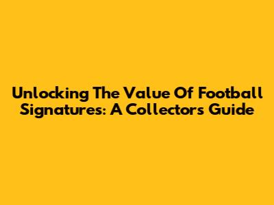 Unlocking The Value Of Football Signatures: A Collector's Guide
