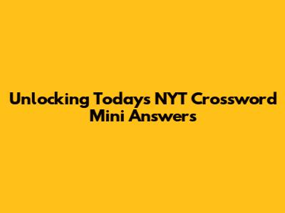 Unlocking Today's NYT Crossword Mini Answers