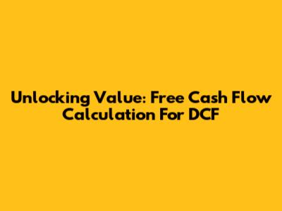 Unlocking Value: Free Cash Flow Calculation For DCF