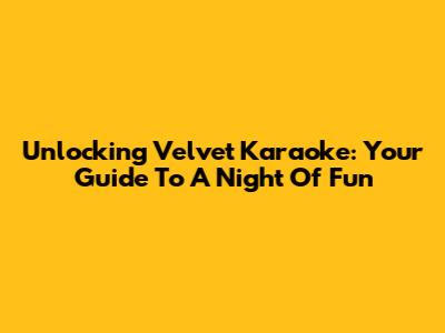 Unlocking Velvet Karaoke: Your Guide To A Night Of Fun