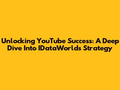 Unlocking YouTube Success: A Deep Dive Into IDataWorld's Strategy