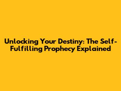 Unlocking Your Destiny: The Self-Fulfilling Prophecy Explained