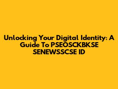 Unlocking Your Digital Identity: A Guide To PSEOSCKBKSE SENEWSSCSE ID