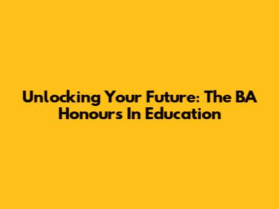 Unlocking Your Future: The BA Honours In Education