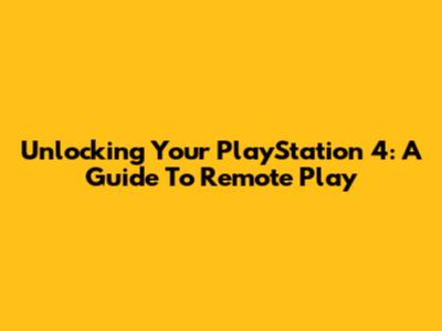 Unlocking Your PlayStation 4: A Guide To Remote Play