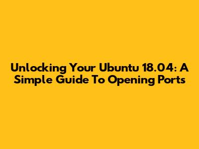 Unlocking Your Ubuntu 18.04: A Simple Guide To Opening Ports