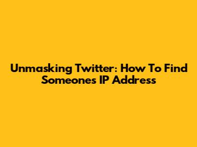 Unmasking Twitter: How To Find Someone's IP Address
