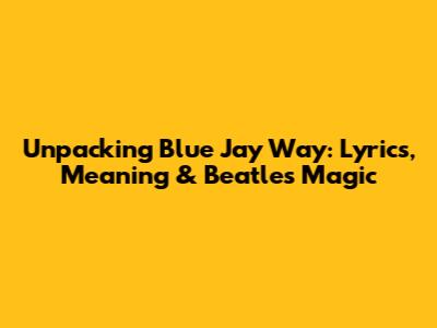 Unpacking 'Blue Jay Way': Lyrics, Meaning & Beatles Magic